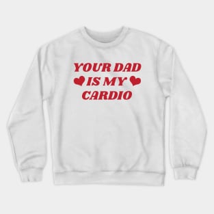 Your dad is my cardio Crewneck Sweatshirt